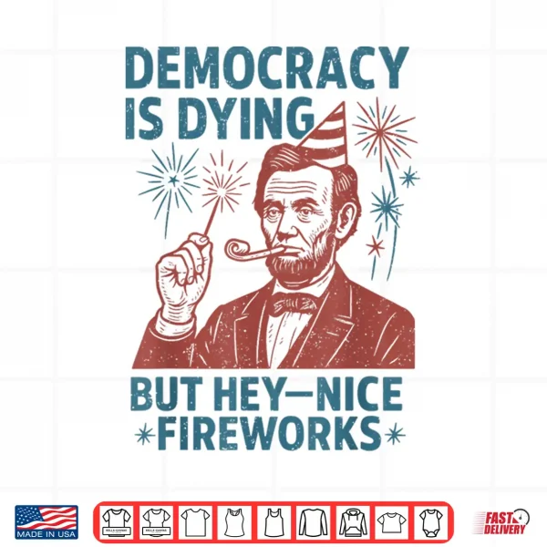 Design Democracy Is Dying Nice Fireworks Abe Lincoln 4th Of July Shirt