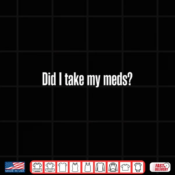 Design Did I take My meds Shirt