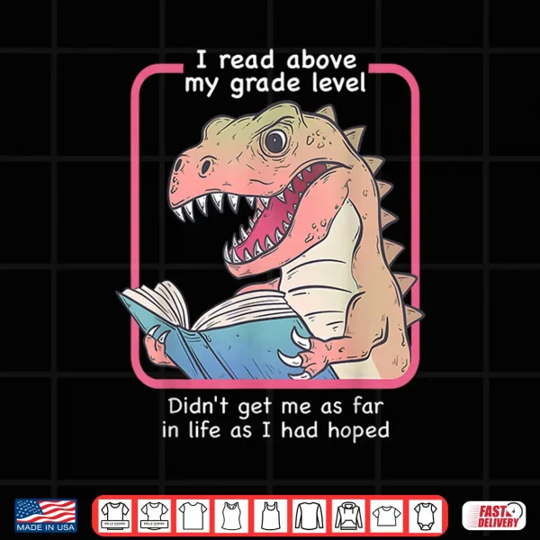 Design Dinosaur I Read Above My Grade Level Didnt Get Me As Far in Shirt