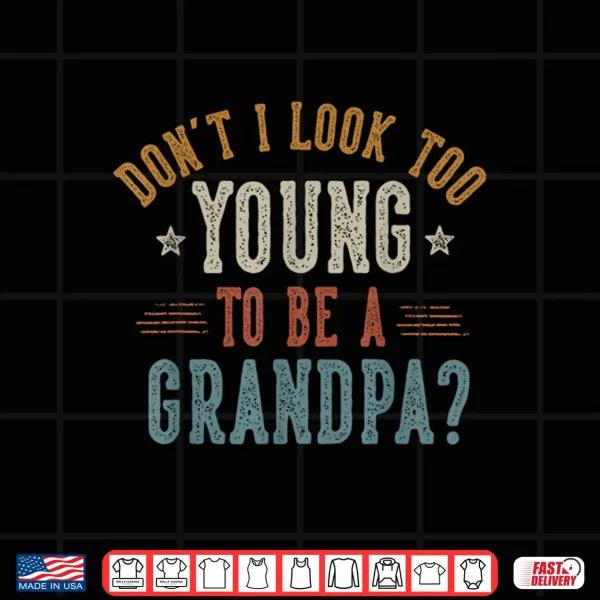 Design Dont I Look Too Young to Be A Grandpa Fathers Day Papa Shirt