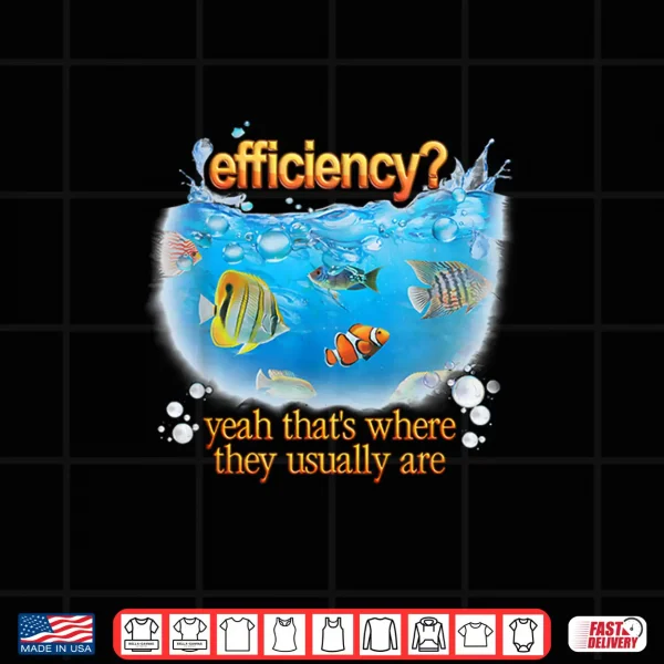 Efficiency Yeah Thats Where They Usually Are Fish Pun Shirt 4 Design Efficiency Yeah Thats Where They Usually Are Fish Pun Shirt