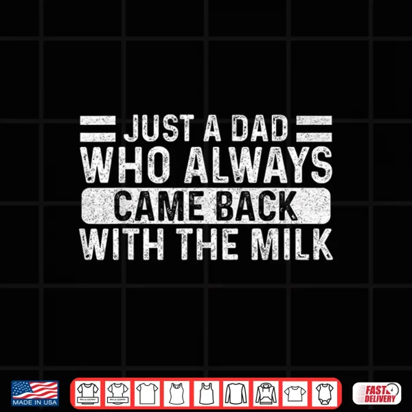 Father'S Day Just A Dad Who Always Came Back With The Milk Shirt 4 Design Fathers Day Just A Dad Who Always Came Back With The Milk Shirt