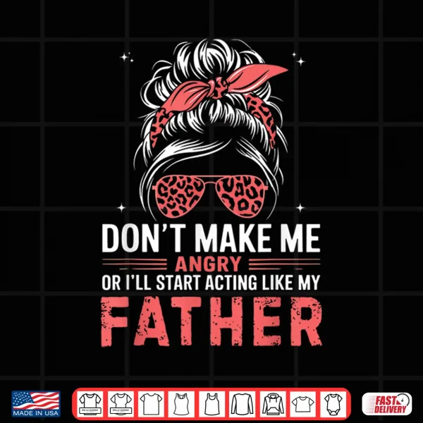Fun Don'T Make Me Angry Or I'Ll Start Acting Like My Father Shirt 4 Design Fun Dont Make Me Angry Or Ill Start Acting Like My Father Shirt