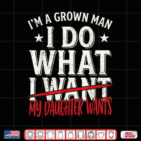Design Funny Father Day Im A Grown Man I Do What My Daughter Wants Shirt