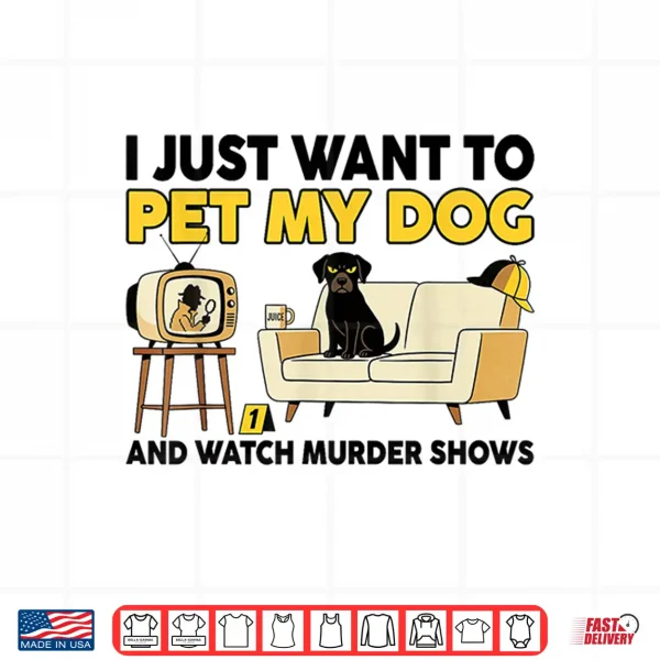 Design Funny I Just Want To Pet My Dog And Watch Murder Shows Shirt