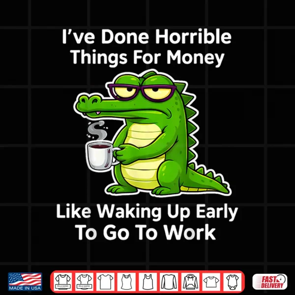Design Funny Ive Done Horrible Things for Money Like Waking Up Shirt