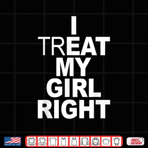 Design Funny Relationship I Treat My Girl Right Shirt