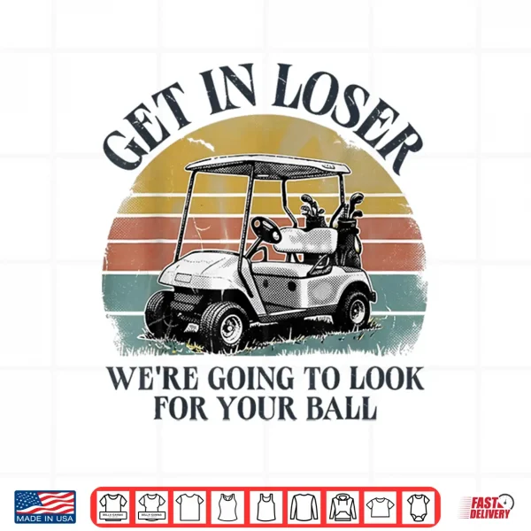 Design Get in Loser Were Going to Look for Your Ball Shirt