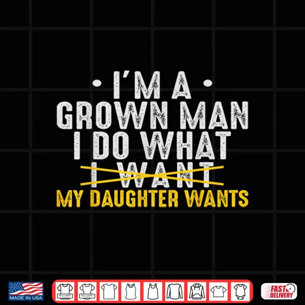 Girl Dad Love Im A Grown Man I Do What My Daughter Wants Pun Shirt 4 Design Girl Dad Love Im A Grown Man I Do What My Daughter Wants Pun Shirt
