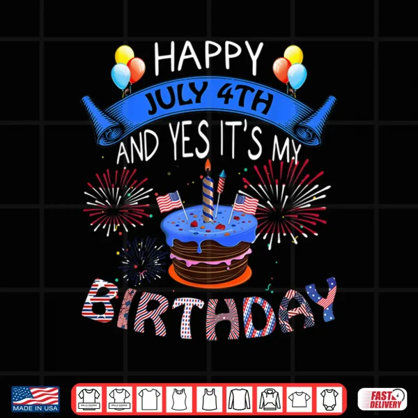 Design Happy July 4th And Yes Its My Birthday Independence Day Tee Shirt