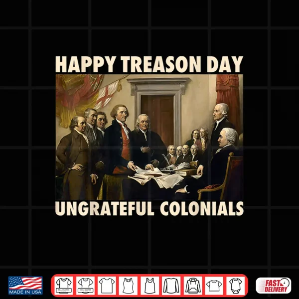 Happy Treason Day Ungrateful Colonials Funny 4Th Of July Shirt 4 Design Happy Treason Day Ungrateful Colonials Funny 4th of July Shirt