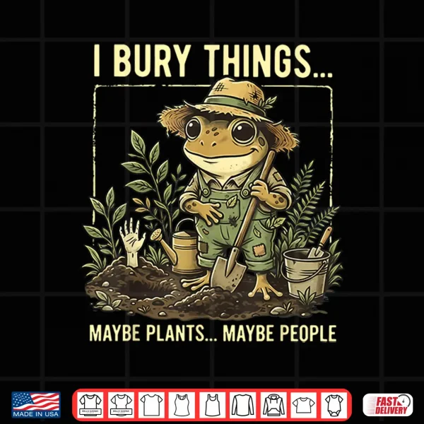 Design I Bury Things Maybe Plants Maybe People Frog Gardening Shirt