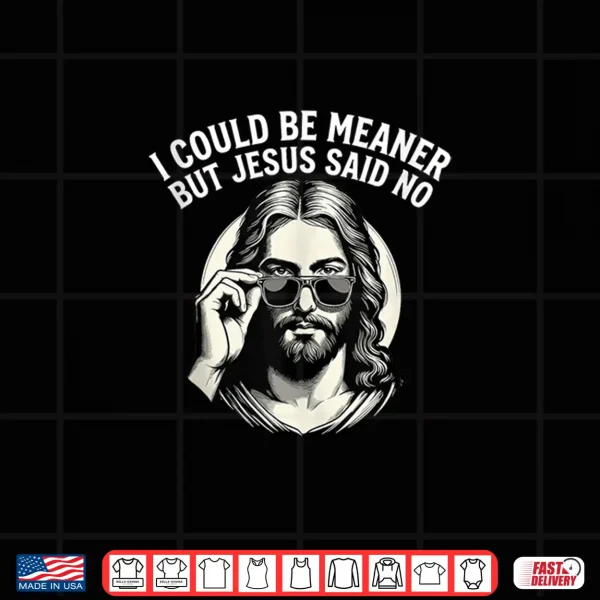 Design I Could Be Meaner But Jesus Said No Funny Jesus Christian Shirt