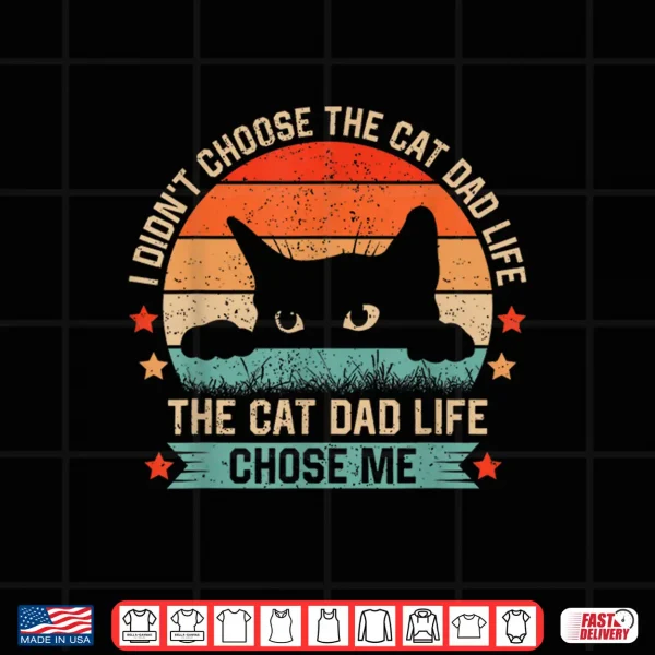 I Didn'T Choose The Cat Dad Life The Cat Dad Life Chose Me Shirt 4 Design I Didnt Choose The Cat Dad Life The Cat Dad Life Chose Me Shirt