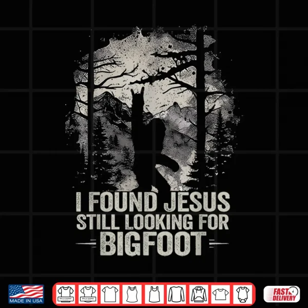 I Found Jesus Still Looking For Bigfoot Funny Christian Shirt 4 Design I Found Jesus Still Looking For Bigfoot Funny Christian Shirt