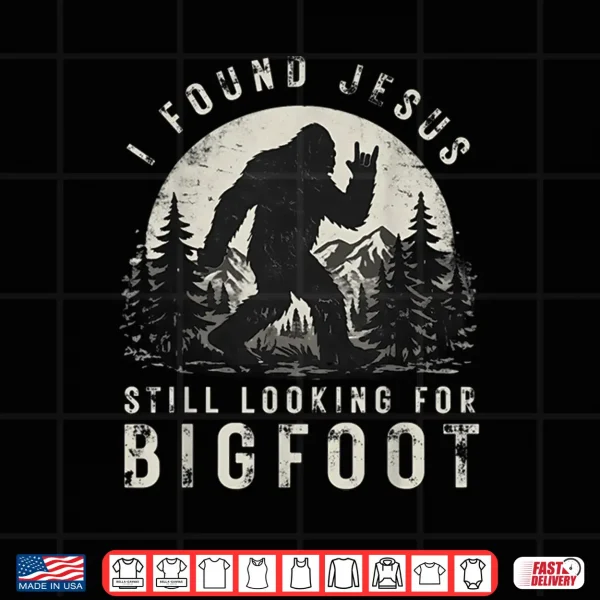 Design I Found Jesus Still Looking For Bigfoot Sasquatch Shirt