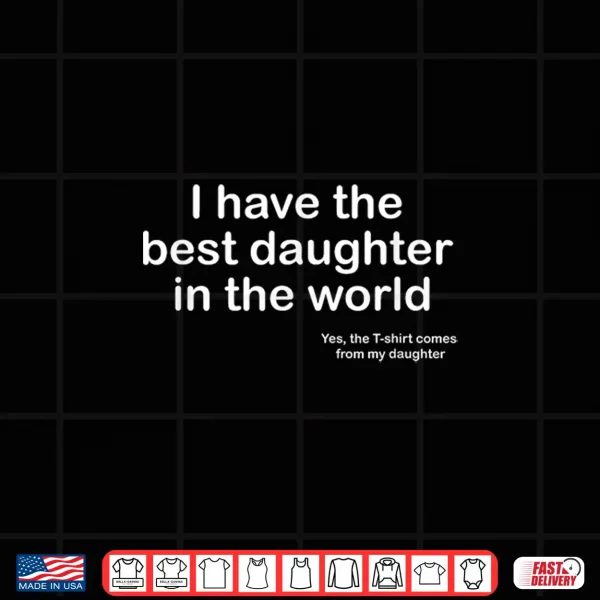 Design I Have the Best Daughter in the World Fathers Day Gift Dad Shirt