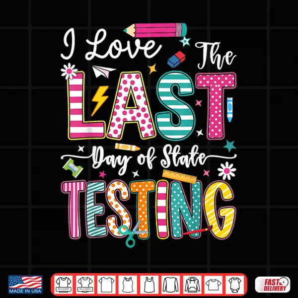 Design I Love The Last Day of State Testing Funny Testing Teachers Shirt
