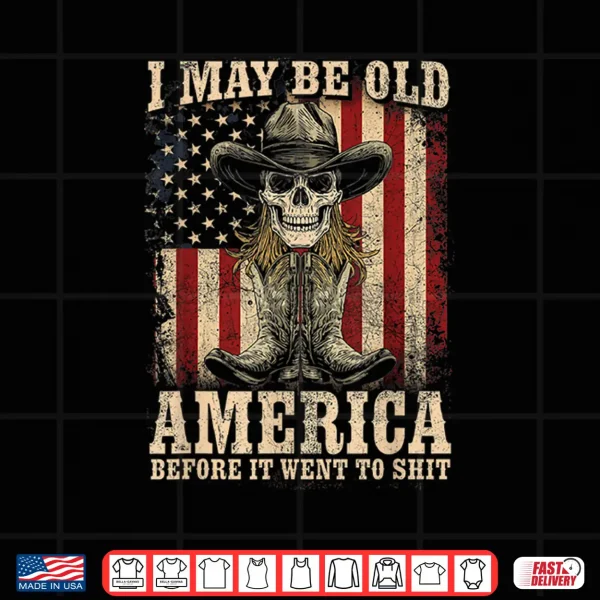 Design I May Be Old But I Got To See America Before It Went To Shit Shirt