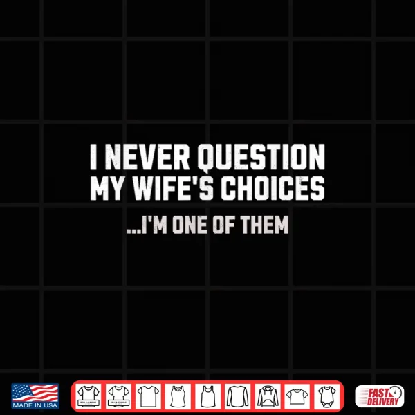 Design I Never Question My Wifes Choices Mens Funny Husband Humor Shirt