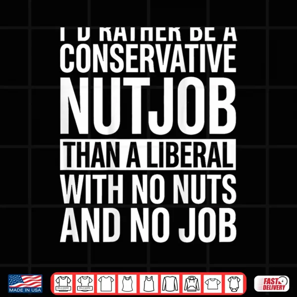 Design Id Rather Be A Conservative Nutjob Than A Liberal Shirt