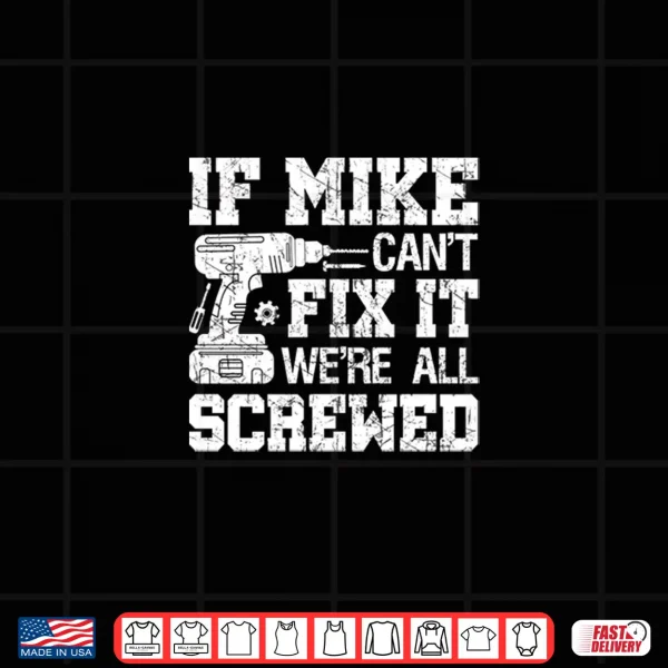 Design If MIKE Cant Fix it Were All Screwed Funny Fathers Day Shirt
