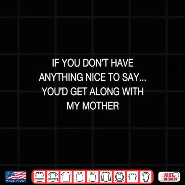 Design If You Dont Have Anything Nice to Say Youd Get Along Shirt