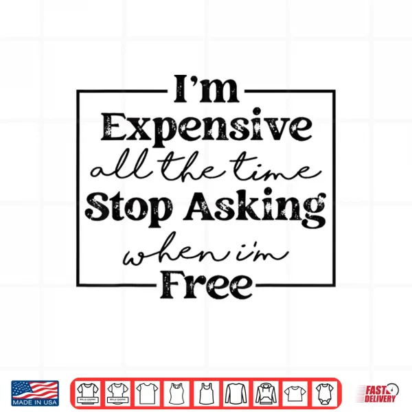 Design Im Expensive All The Time Stop Asking When Im Free Shirt