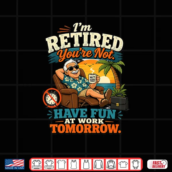 Design Im Retired Youre Not Have Fun At Work Tomorrow Humor Premium Tri Blend Shirt