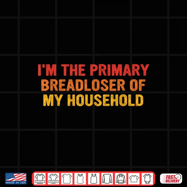 Design Im The Primary Breadloser of My Household Funny Work Shirt