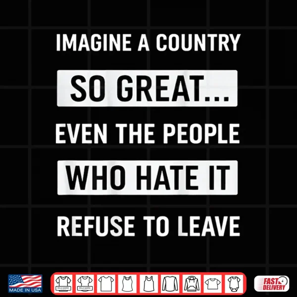 Design Imagine A Country So Great Even The People Who Hate It Shirt