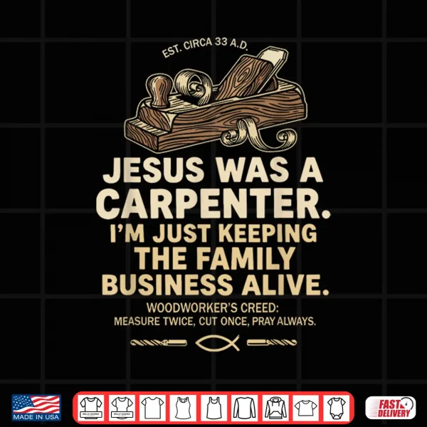 Design Jesus was A Carpenter Im Just Keeping The Family Business Shirt