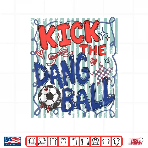 Design Kick The Dang Ball Soccer Ball Game Day Soccer Season Mens Shirt