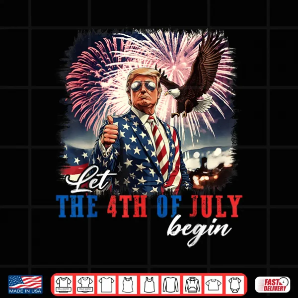 Design Let The 4th Of July Begin Independence Day Trump USA Flag Shirt