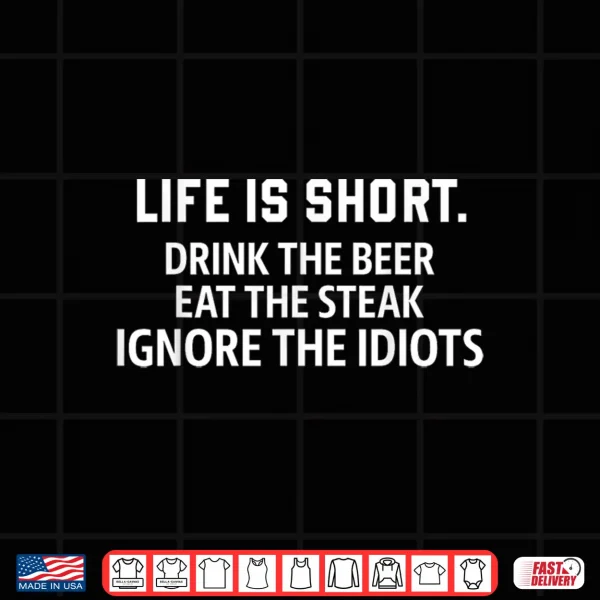 Design Life is Short Drink The Beer Eat The Steak Ignore The Idiots Shirt