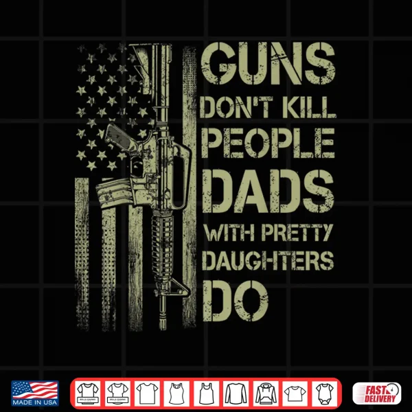 Mens Guns Don'T Kill People Dads With Pretty Daughters Humor Dad Shirt 4 Design Mens Guns Dont Kill People Dads With Pretty Daughters Humor Dad Shirt