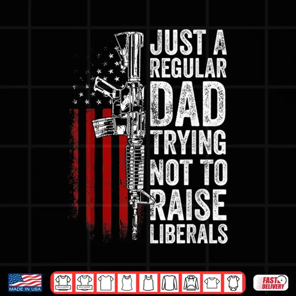 Mens Just A Regular Dad Trying Not To Raise Liberals Father'S Day Shirt 4 Design Mens Just A Regular Dad Trying Not To Raise Liberals Fathers Day Shirt