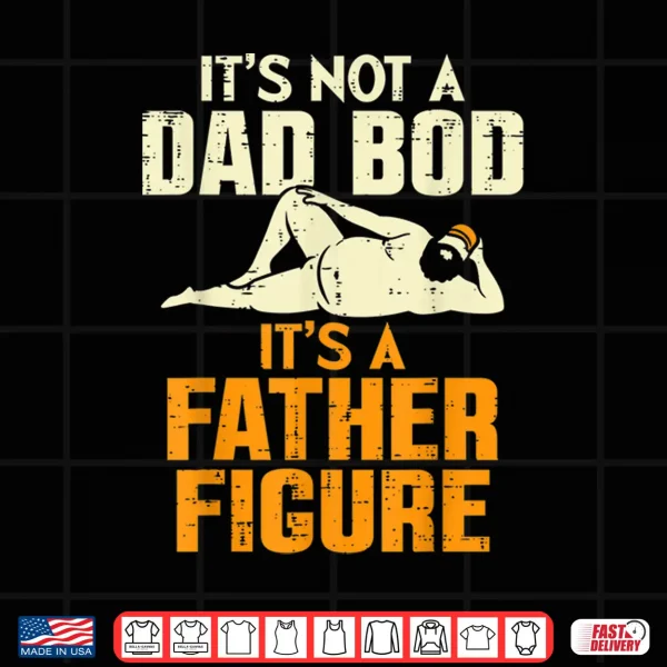 Design Mens Not Dad Bod Its A Father Figure Funny Fathers Day Daddy Papa Shirt