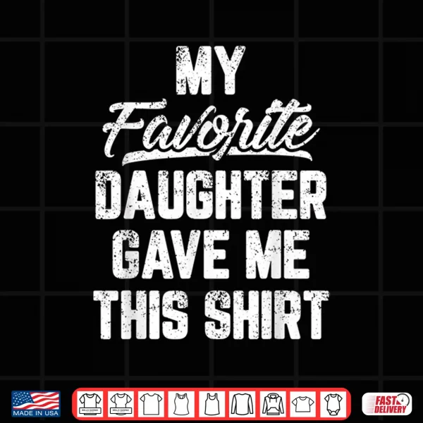 Design My Favorite Daughter Gave Me This Shirt Funny Fathers Day Shirt