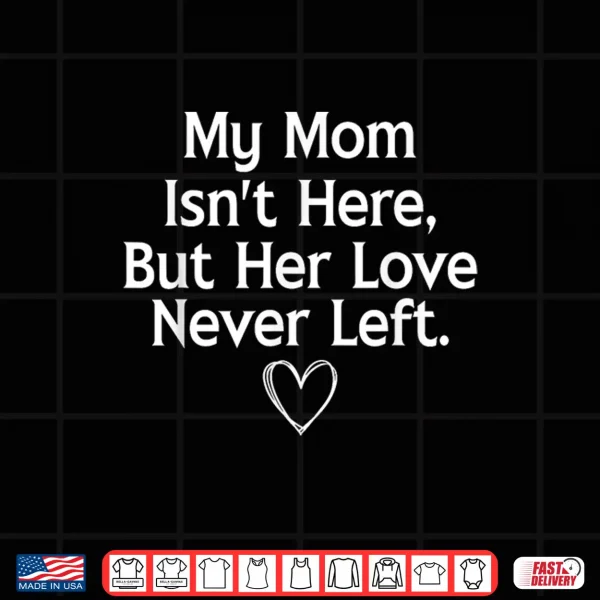 Design My Mom Isnt Here But Her Love Never Left Memorial Shirt