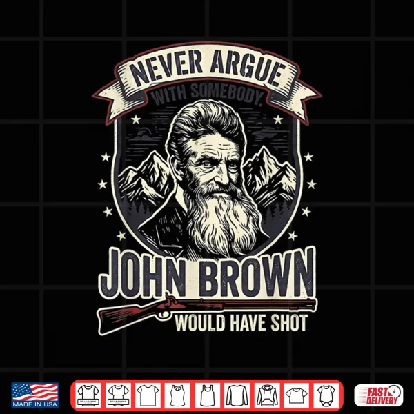 Design Never Argue with Somebody John Brown Would Have Shot Shirt