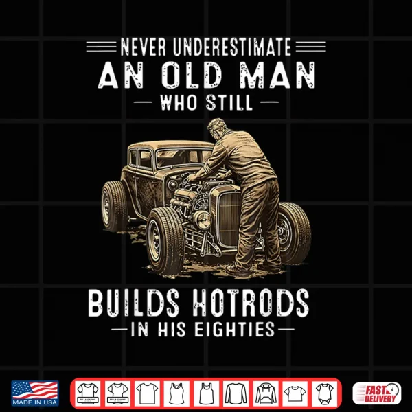 Design Never Underestimate an Old Man Who Still Builds Hotrods Shirt