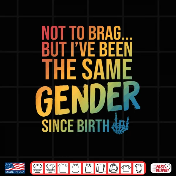 Design Not to Brag But Ive Been The Same Gender Since Birth Shirt