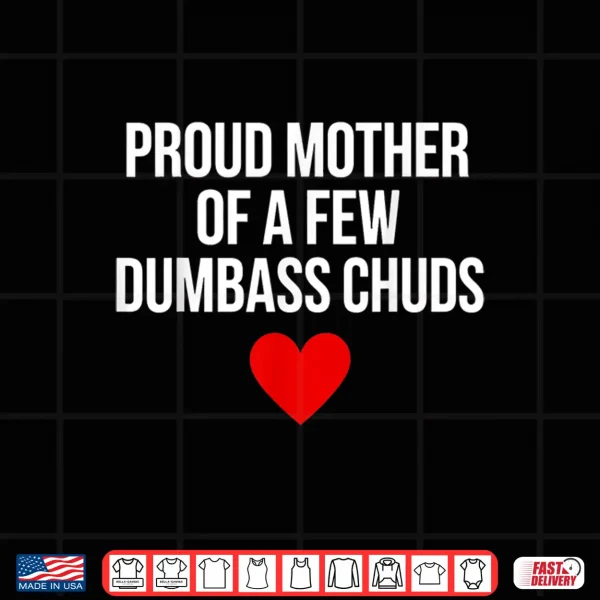 Design Proud Mother of A Few Dumbass Chuds Funny Quote Shirt