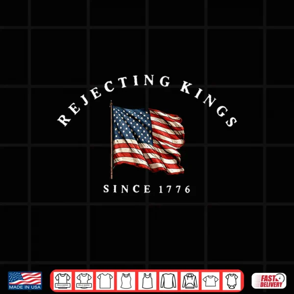Rejecting Kings Since 1776 America Flag 4Th Of July Shirt 4 Design Rejecting Kings Since 1776 America Flag 4th of July Shirt
