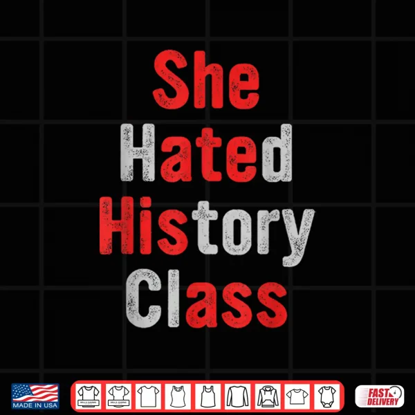 Design She Hated History Class She Ate His A.ss Funny Design Shirt
