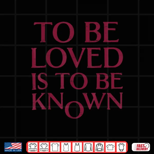 Design TToBe Loved Is To Be Known Shirt