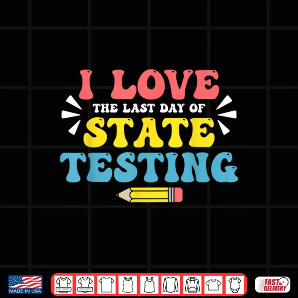 Design Test Day I Love the Last Day of State Testing Staar Teacher Shirt