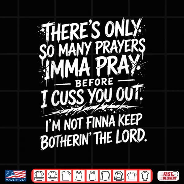 Design Theres Only So Many Prayers Imma Pray Before Funny Saying Shirt