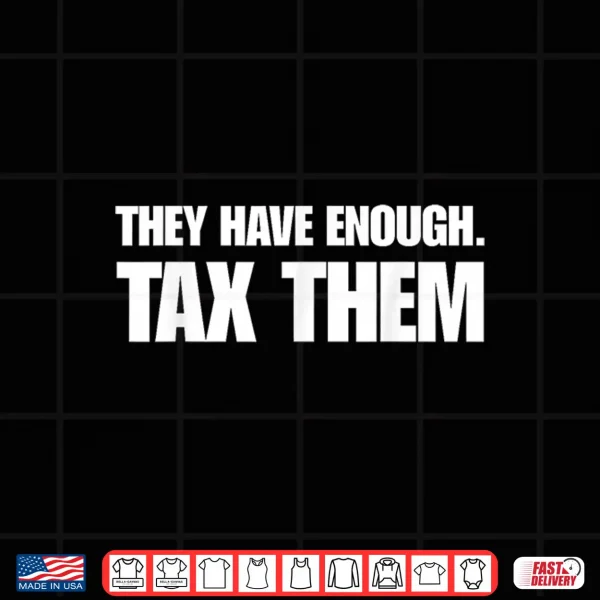Design They Have Enough Tax Them Sarcastic Humor Quote Shirt